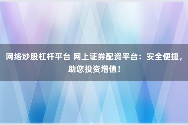网络炒股杠杆平台 网上证券配资平台：安全便捷，助您投资增值！