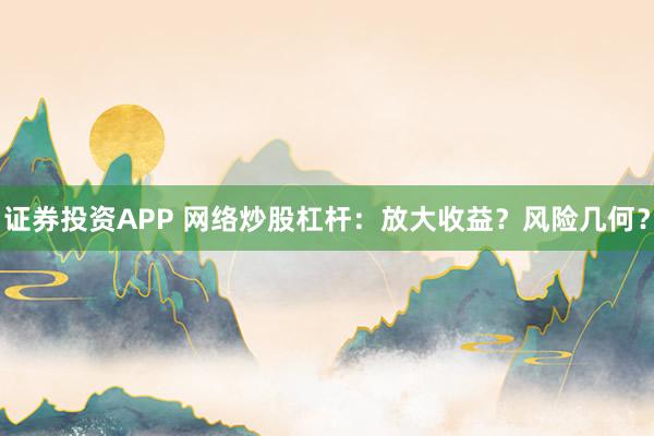 证券投资APP 网络炒股杠杆：放大收益？风险几何？