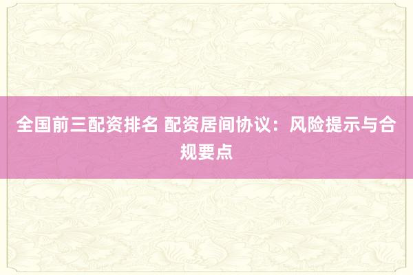 全国前三配资排名 配资居间协议：风险提示与合规要点