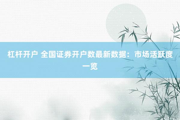 杠杆开户 全国证券开户数最新数据：市场活跃度一览