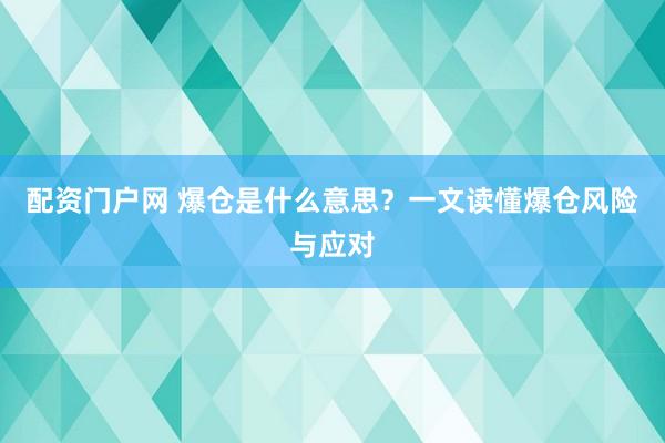 配资门户网 爆仓是什么意思？一文读懂爆仓风险与应对