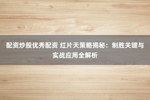 配资炒股优秀配资 红片天策略揭秘：制胜关键与实战应用全解析