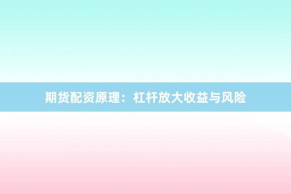 期货配资原理：杠杆放大收益与风险