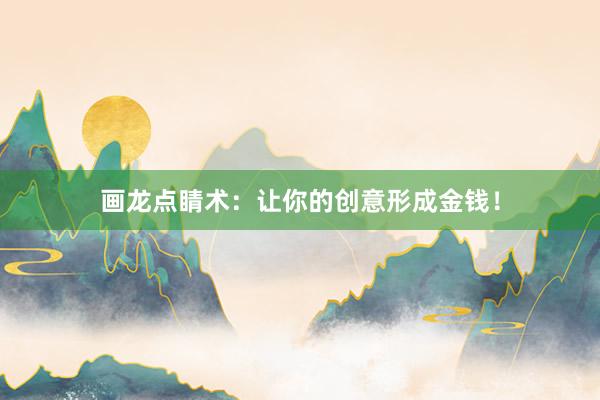 画龙点睛术：让你的创意形成金钱！