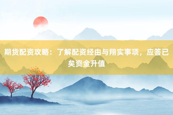 期货配资攻略：了解配资经由与翔实事项，应答已矣资金升值