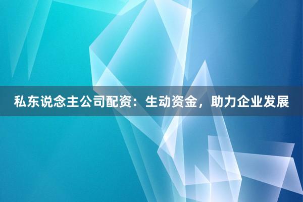 私东说念主公司配资：生动资金，助力企业发展