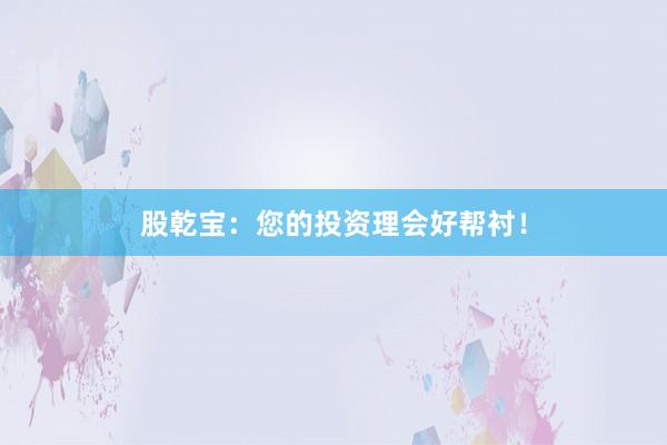 股乾宝：您的投资理会好帮衬！