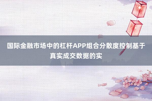 国际金融市场中的杠杆APP组合分散度控制基于真实成交数据的实