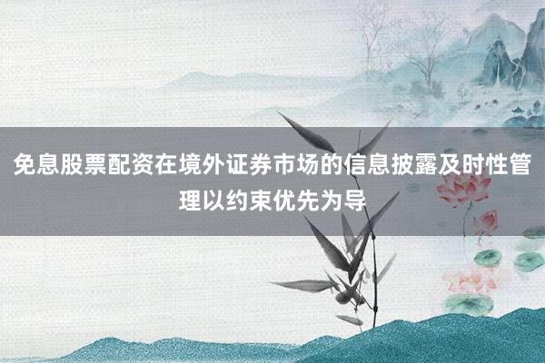 免息股票配资在境外证券市场的信息披露及时性管理以约束优先为导
