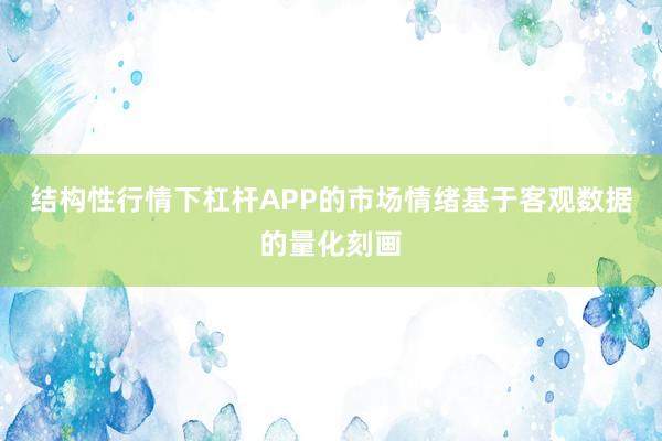 结构性行情下杠杆APP的市场情绪基于客观数据的量化刻画