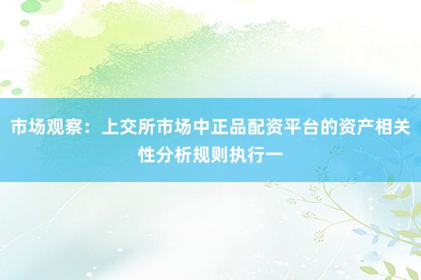 市场观察：上交所市场中正品配资平台的资产相关性分析规则执行一