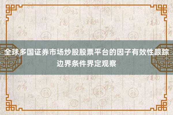 全球多国证券市场炒股股票平台的因子有效性跟踪边界条件界定观察