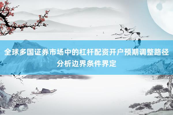 全球多国证券市场中的杠杆配资开户预期调整路径分析边界条件界定