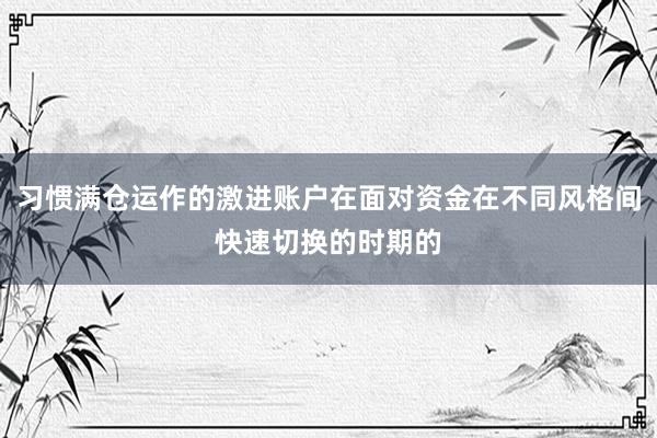 习惯满仓运作的激进账户在面对资金在不同风格间快速切换的时期的