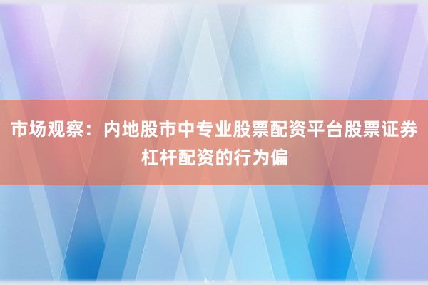 市场观察：内地股市中专业股票配资平台股票证券杠杆配资的行为偏