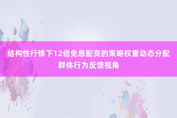 结构性行情下12倍免息配资的策略权重动态分配群体行为反馈视角